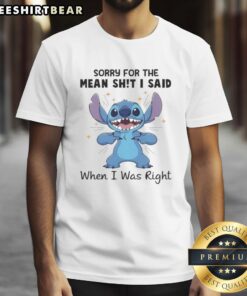 Alt Text: Good Stitch Sorry For The Mean Shit I Said When I Was Right T-Shirt featuring a humorous graphic design.