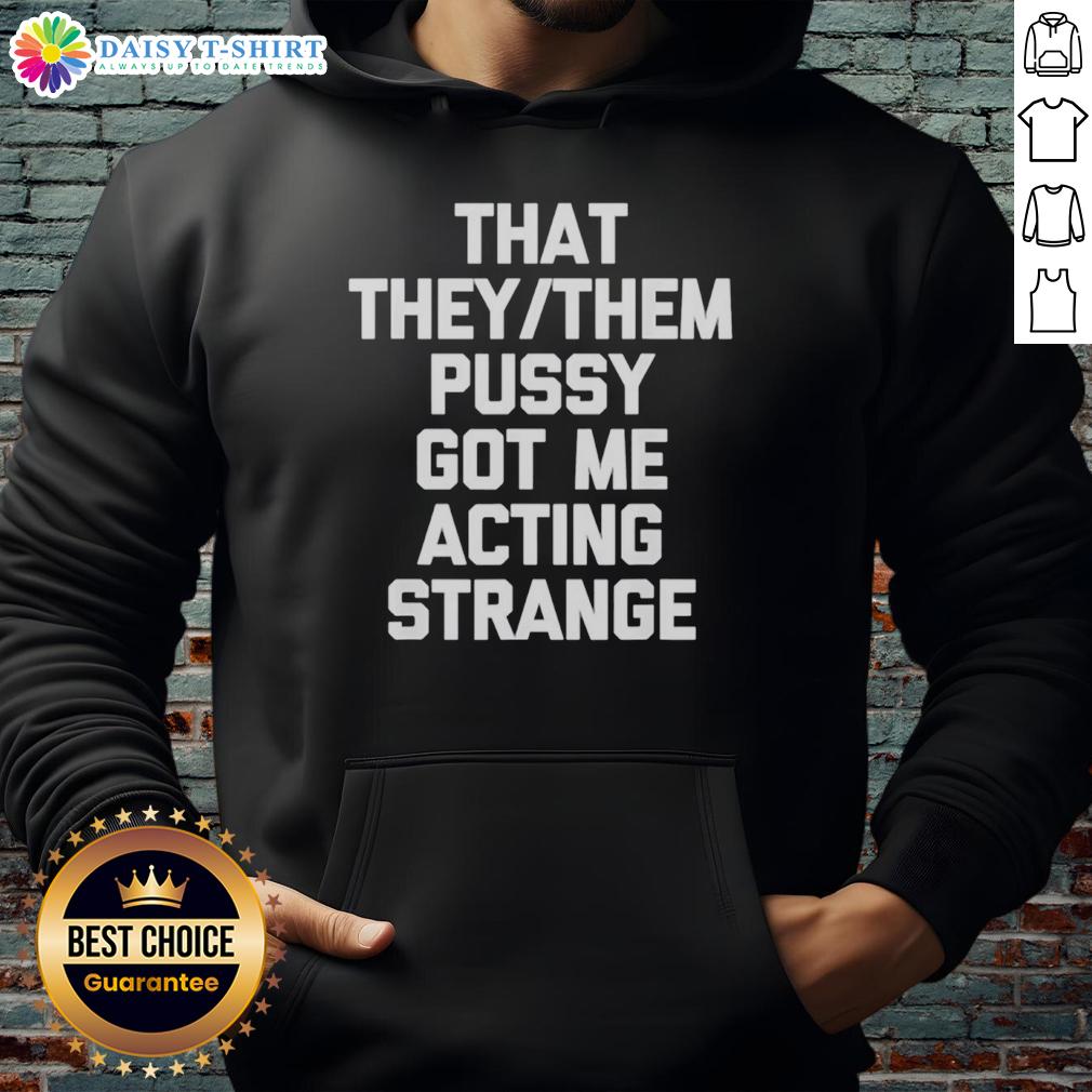 Good That They Them Pusy Got Me Acting Strange Hoodie Trendy hoodie featuring 'Good That They Them Pusy Got Me Acting Strange' graphic, perfect for casual streetwear style.