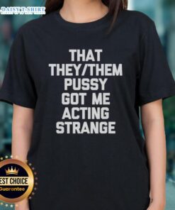 Good They Them Pusy Got Me Acting Strange Ladies Tee shirt design featuring bold text and vibrant colors.