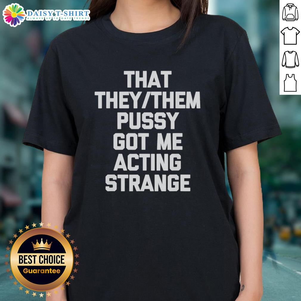 Good That They Them Pusy Got Me Acting Strange Ladies Tee Good They Them Pusy Got Me Acting Strange Ladies Tee shirt design featuring bold text and vibrant colors.