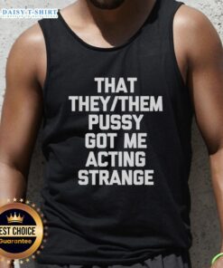 Person wearing a 'Good That They/Them Pusy Got Me Acting Strange' tank top, showcasing a bold, colorful design.