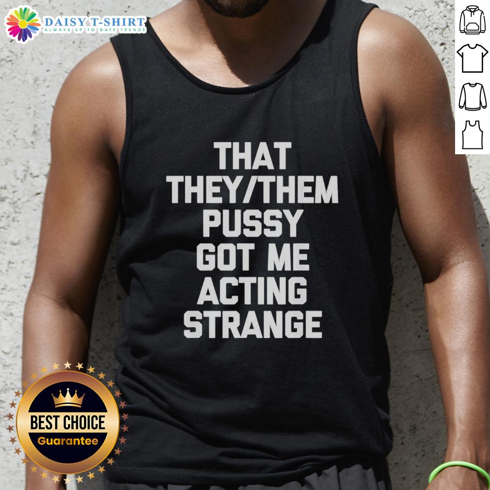Good That They Them Pusy Got Me Acting Strange Tank Top Person wearing a 'Good That They/Them Pusy Got Me Acting Strange' tank top, showcasing a bold, colorful design.
