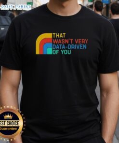 Retro 'Good That Wasnt Very Data-Driven Of You' T-Shirt, perfect for data enthusiasts and casual wear lovers.