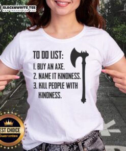 Good to Do List tee featuring 'Buy an Axe, Name It Kindness, Kill People with Kindness' slogan for ladies.