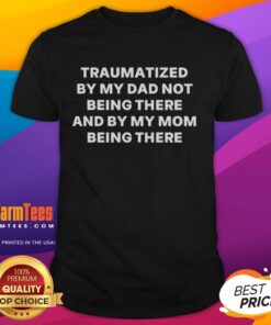 Good Traumatized By My Dad Not Being There And By My Mom Being There T-Shirt design featuring bold text and a modern style.