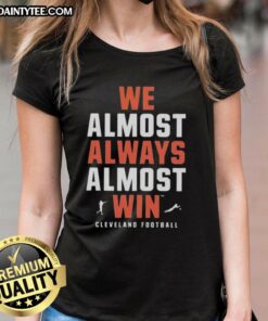 Good We Almost Always Almost Win Cleveland Football Team Ladies Tee, stylish and comfortable fan apparel for women.