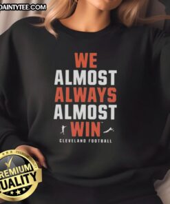 Good We Almost Always Almost Win Cleveland Football Team Sweatshirt featuring team colors and logo for fans.