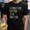 Good Weekends Coffee And Soccer T-Shirt featuring a stylish design for coffee and soccer lovers, perfect for casual wear.