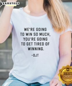 Donald J. Trump ladies tee featuring the phrase 'We're Going To Win So Much You'll Get Tired Of Winning.'