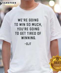 Donald J Trump T-shirt with 'Good Were Going To Win So Much Youre Going To Get Tired Of Winning' slogan design.