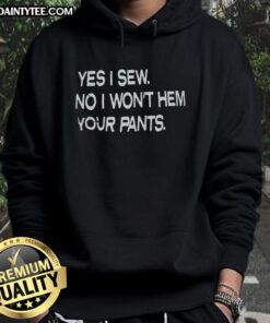 Good Yes I Sew No I Won't Hem Your Pants Hoodie featuring a humorous sewing graphic, perfect for sewing enthusiasts.