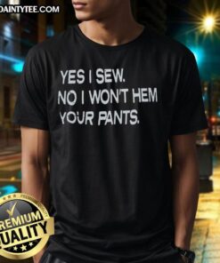 Good Yes I Sew No I Won't Hem Your Pants T-Shirt featuring humorous sewing quote on a stylish shirt design.