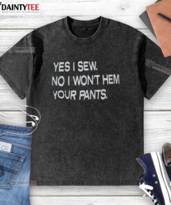 Good Yes I Sew No I Won't Hem Your Pants washed t-shirt, featuring a humorous sewing quote perfect for craft lovers.