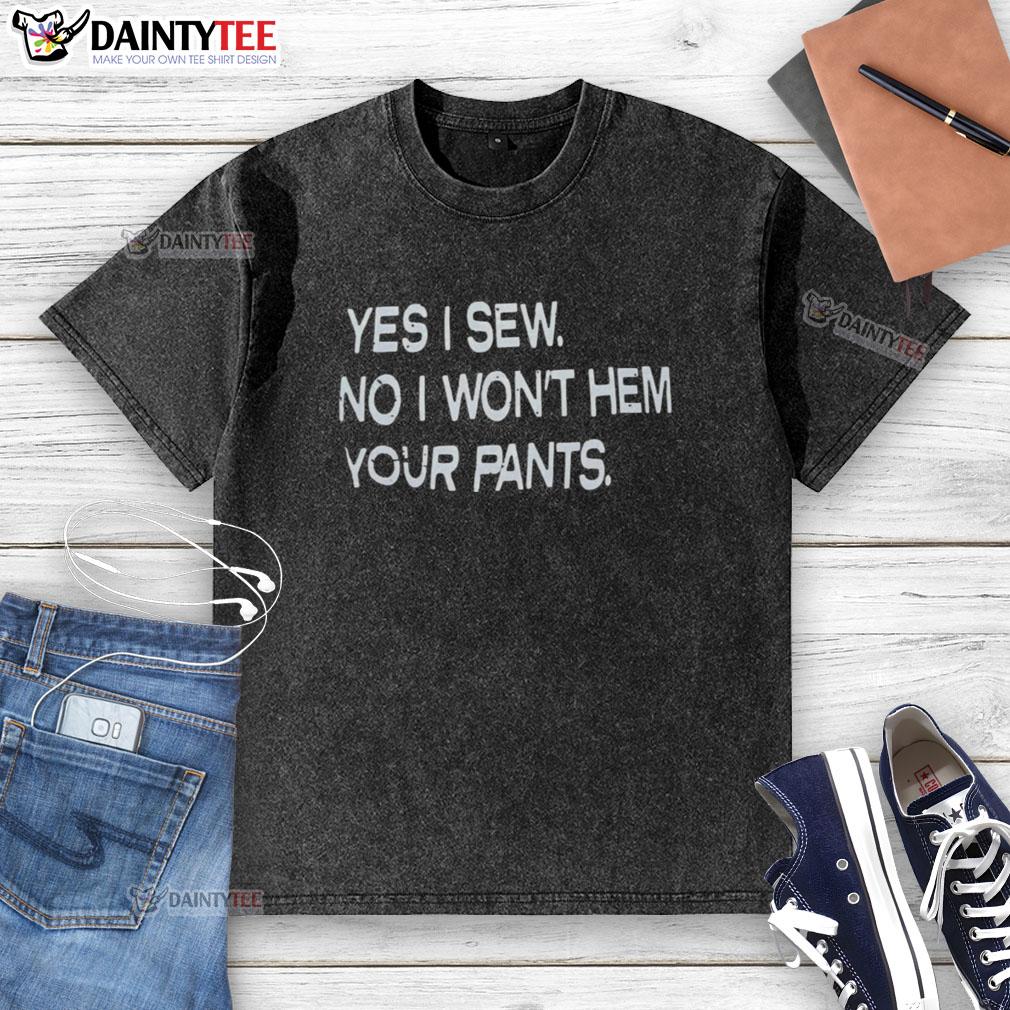 good-yes-i-sew-no-i-wont-hem-your-pants-washed-t-shirt Good Yes I Sew No I Won't Hem Your Pants washed t-shirt, featuring a humorous sewing quote perfect for craft lovers.