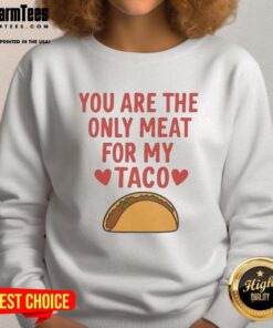 Good You Are The Only Meat For My Taco Valentine's Sweatshirt featuring fun taco-themed Valentine's Day design.
