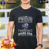 Alt Text: Happy I Am Proud Of Many Things In Life But Nothing Beats Being A Los Angeles Rams Fan T-Shirt design.