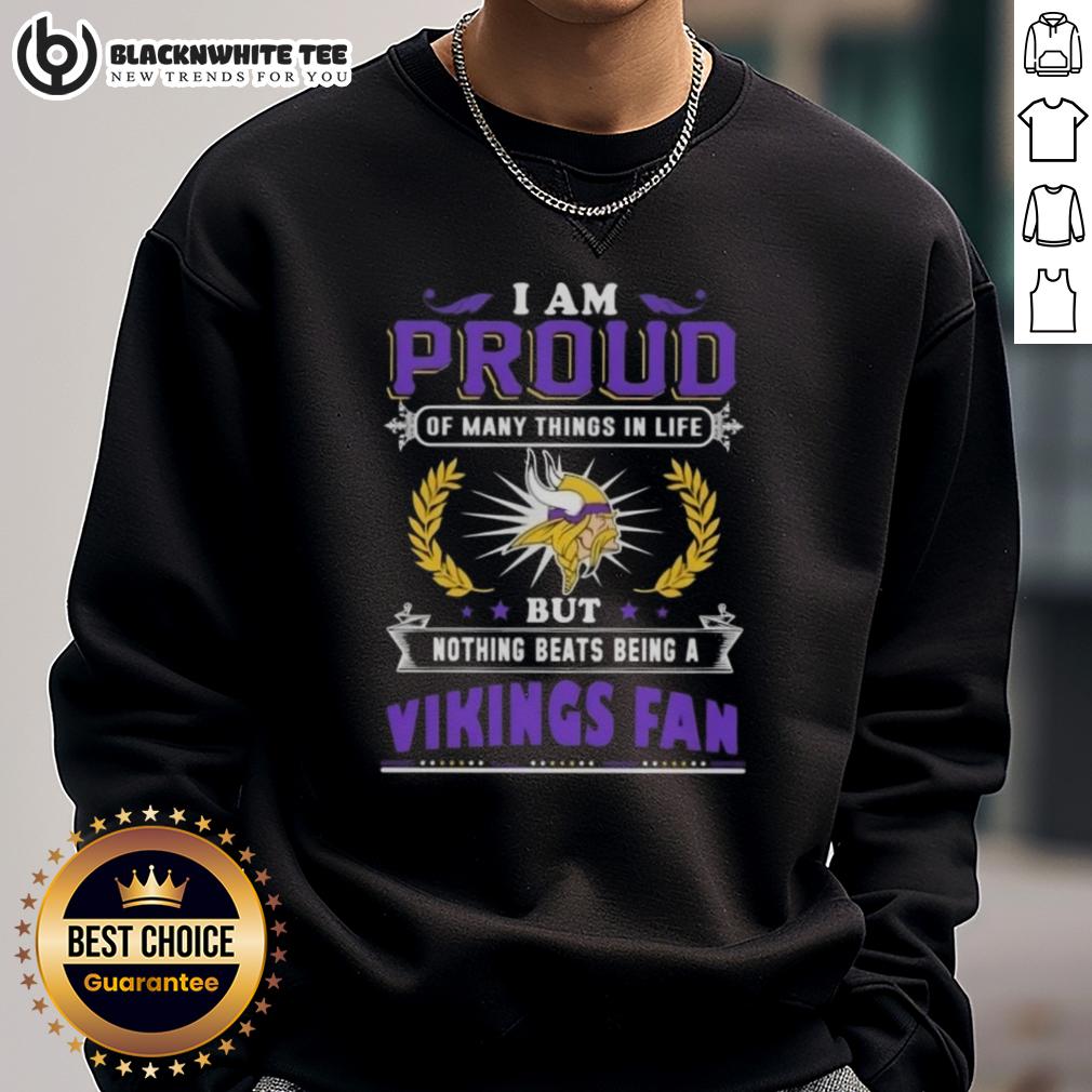 Happy I Am Proud Of Many Things In Life But Nothing Beats Being A Minnesota Vikings Fan Sweatshirt Happy Minnesota Vikings fan wearing a sweatshirt that says 'I Am Proud Of Many Things But Nothing Beats Being A Vikings Fan.'