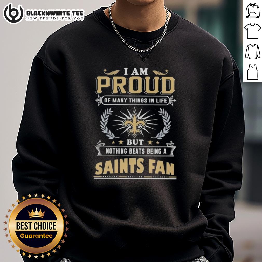 Happy I Am Proud Of Many Things In Life But Nothing Beats Being A New Orleans Saints Fan Sweatshirt Happy I Am Proud Of Many Things In Life But Nothing Beats Being A New Orleans Saints Fan Sweatshirt design