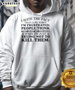 Alt Text: Person wearing a 'I Hate That I Cry When Frustrated' hoodie, expressing a mix of humor and vulnerability.
