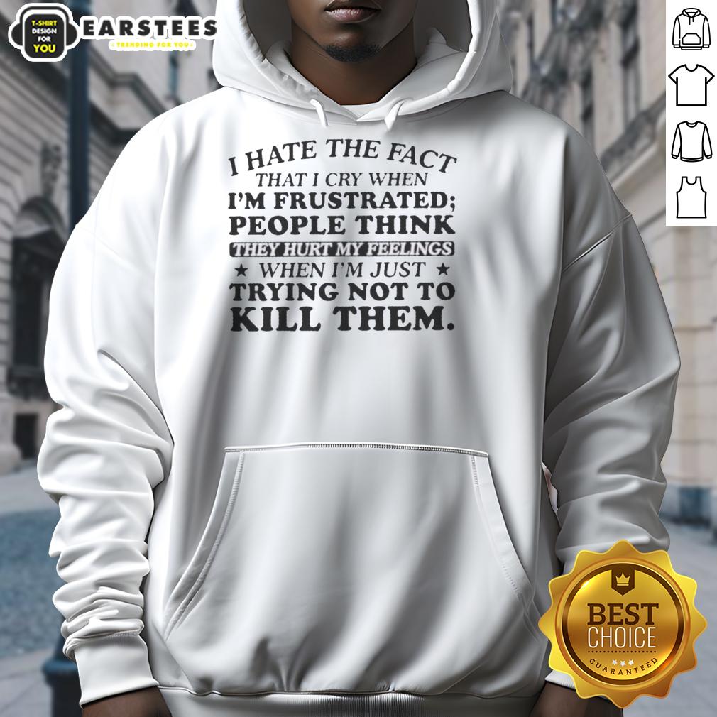 happy-i-hate-the-fact-that-i-cry-when-im-frustrated-people-think-they-hurt-my-feelings-hoodie Alt Text: Person wearing a 'I Hate That I Cry When Frustrated' hoodie, expressing a mix of humor and vulnerability.