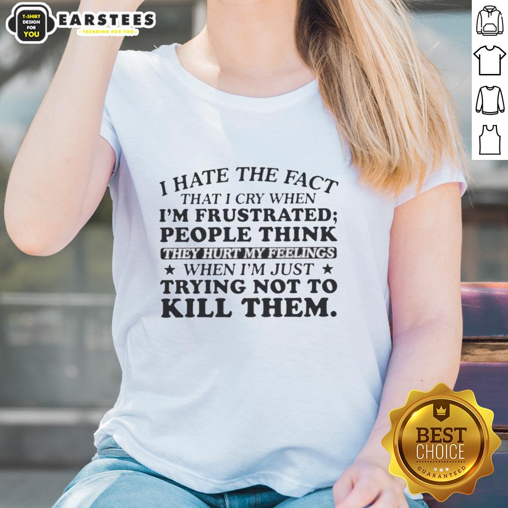happy-i-hate-the-fact-that-i-cry-when-im-frustrated-people-think-they-hurt-my-feelings-ladies-tee Happy I Hate The Fact That I Cry When I'm Frustrated Ladies Tee featuring a humorous design for emotional expression.