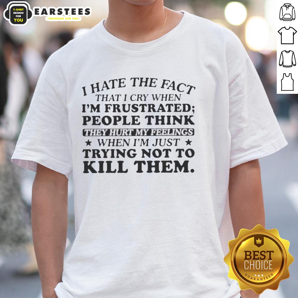 happy-i-hate-the-fact-that-i-cry-when-im-frustrated-people-think-they-hurt-my-feelings-t-shirt Alt Text: Happy person wearing 'I Hate That I Cry When I'm Frustrated' T-Shirt, expressing emotions and humor.