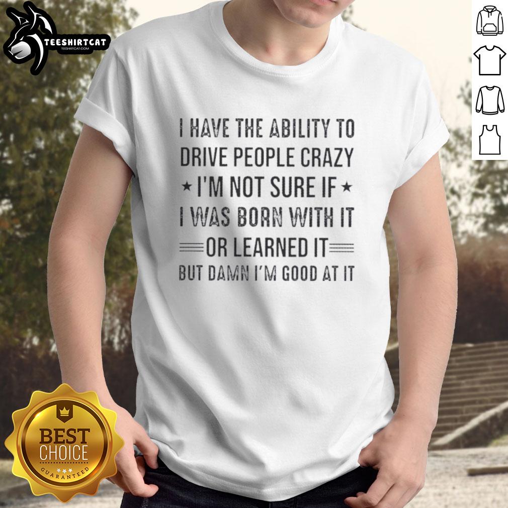 happy-i-have-the-ability-to-drive-people-crazy-im-not-sure-if-i-was-born-with-it-or-learned-it-t-shirt-1 Funny 'Happy I Have The Ability To Drive People Crazy' T-Shirt design, perfect for those with a playful personality.
