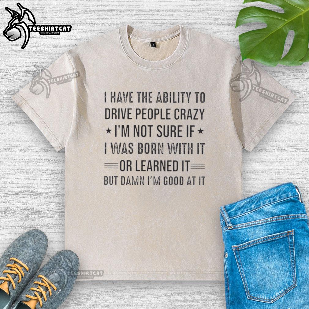happy-i-have-the-ability-to-drive-people-crazy-im-not-sure-if-i-was-born-with-it-or-learned-it-washed-t-shirt Happy person wearing a 'I Can Drive People Crazy' washed t-shirt, showcasing a playful, humorous style.