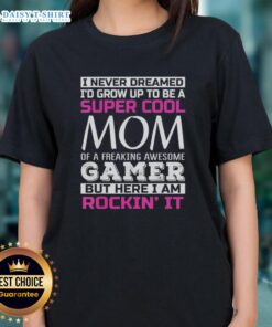 Happy I Never Dreamed I'd Grow Up To Be A Super Cool Mom of A Freaking Awesome Gamer Ladies Tee design.