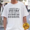 Happy I Seriously Need A Speed Bump Between My Brain And My Mouth T-Shirt featuring a humorous text design.