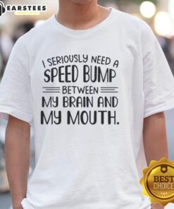 Happy I Seriously Need A Speed Bump Between My Brain And My Mouth T-Shirt featuring a humorous text design.