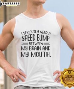 Happy text tank top featuring 'I Seriously Need A Speed Bump Between My Brain And My Mouth' design for casual wear.