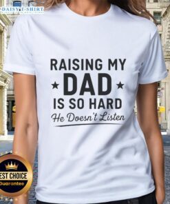 Happy raising my dad is so hard, he doesn't listen. Fun ladies' tee with a playful message for daughters.