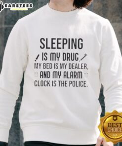 Alt Text: Cozy sweatshirt featuring the phrase Happy Sleeping Is My Drug, My Bed Is My Dealer, My Alarm Clock Is The Police.