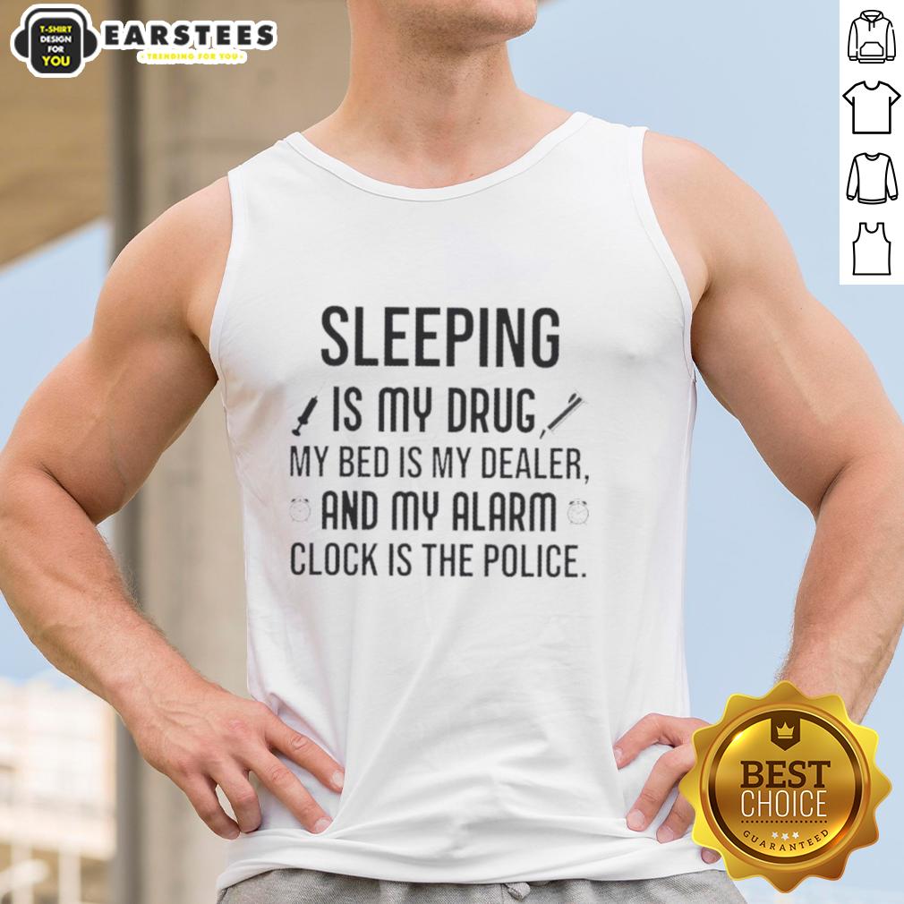 happy-sleeping-is-my-drug-my-bed-is-my-dealer-and-my-alarm-clock-is-the-police-tank-top Happy sleeping is my drug tank top featuring playful text and a cozy design for sleep enthusiasts.