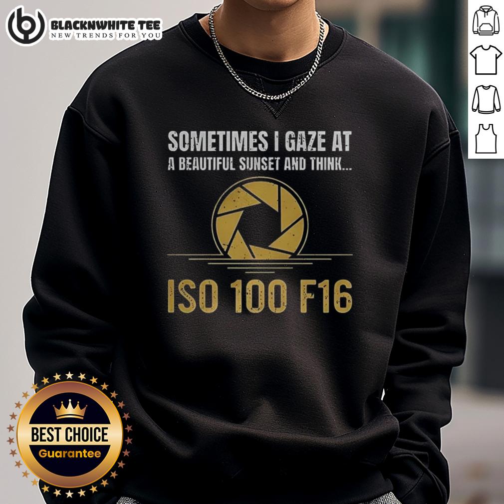 Happy Sometimes I Gaze At A Beautiful Sunset And Think Iso 100 F16 Sweatshirt Happy sweatshirt featuring a sunset design, perfect for cozy evenings and sunset lovers - Iso 100 F16 inspired.