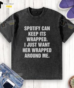 Happy Spotify-themed t-shirt featuring 'I just want her wrapped around me' design in a stylish, washed look.