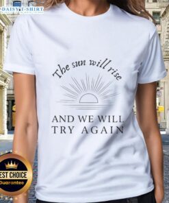 Happy ladies tee featuring 'The Sun Will Rise And We Will Try Again' motivational quote for inspiration.