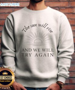 Alt Text: Happy The Sun Will Rise And We Will Try Again sweatshirt featuring motivational design and cozy fit.