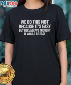 Happy We Do This Not Because It's Easy Ladies Tee showcasing a fun, motivational graphic design on a stylish shirt.