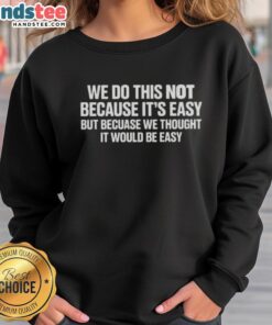 Happy sweatshirt featuring the quote 'We do this not because it's easy, but because we thought it would be easy.'