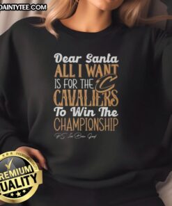 Cleveland Cavaliers sweatshirt with 'Dear Santa, All I Want Is For The Cavaliers To Win The Championship' design.