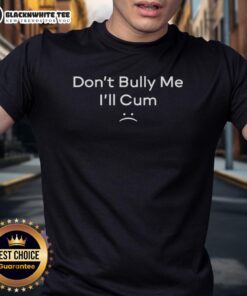 Hot Dont Bully Me I'll Cum T-Shirt featuring bold text design, perfect for making a statement in casual wear.