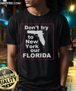 Hot Don'T Try To New York Our Florida T-Shirt featuring a fun graphic design showcasing Florida pride.