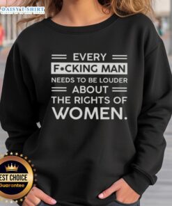 Hot Every F*cking Man Needs To Be Louder About The Rights Of Women Sweatshirt in bold lettering on a stylish hoodie.