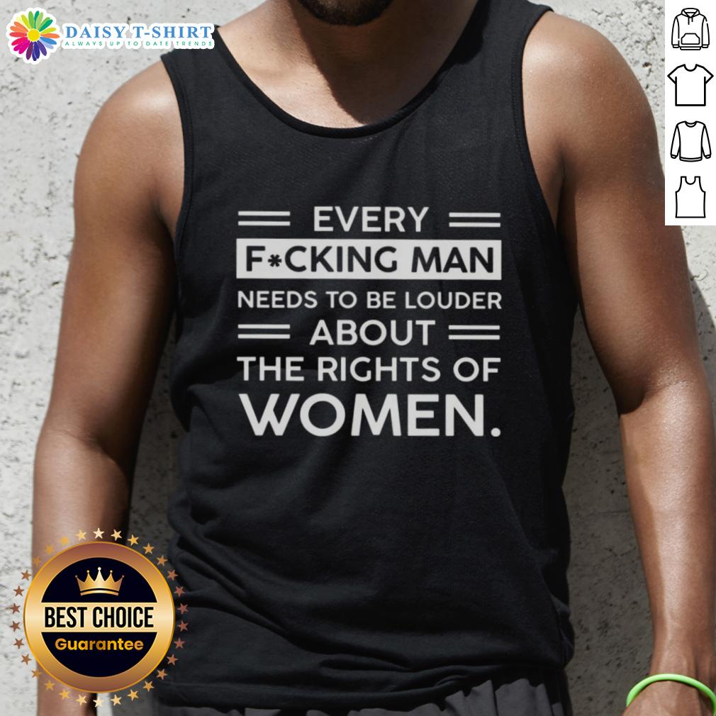 Hot Every Fucking Man Needs To Be Louder About The Rights Of Women Tank Top Hot tank top featuring 'Every Man Needs To Be Louder About The Rights Of Women' message, promoting gender equality and empowerment.