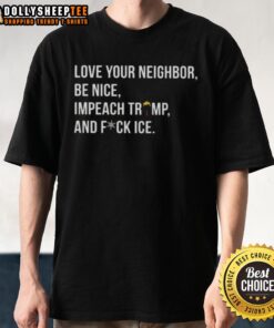 Hot Love Your Neighbor Be Nice Impeach Trump Hair And Fuck Ice T-Shirt featuring bold text and vibrant colors for a statement look.