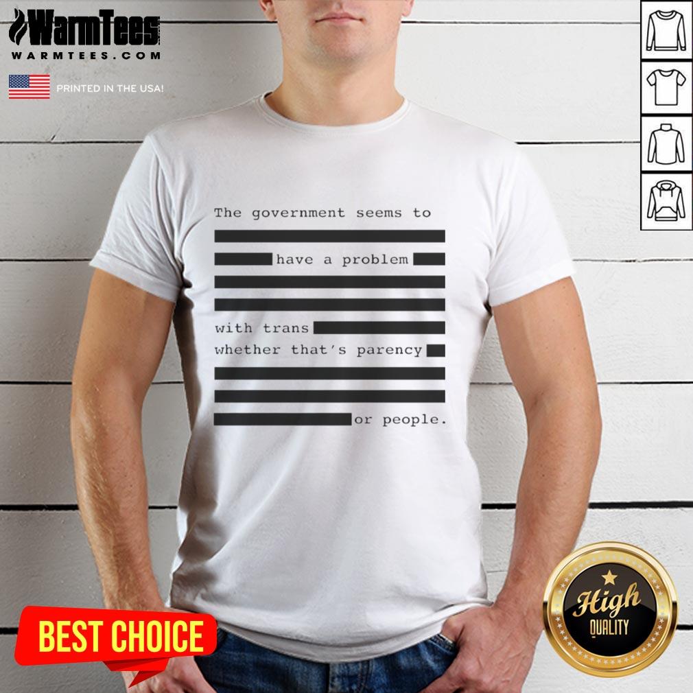 hot-the-government-seems-to-have-a-problem-with-trans-whether-thats-parency-or-people-t-shirt Hot 'The Government Seems To Have A Problem With Trans' T-Shirt highlighting transparency and support for trans rights.