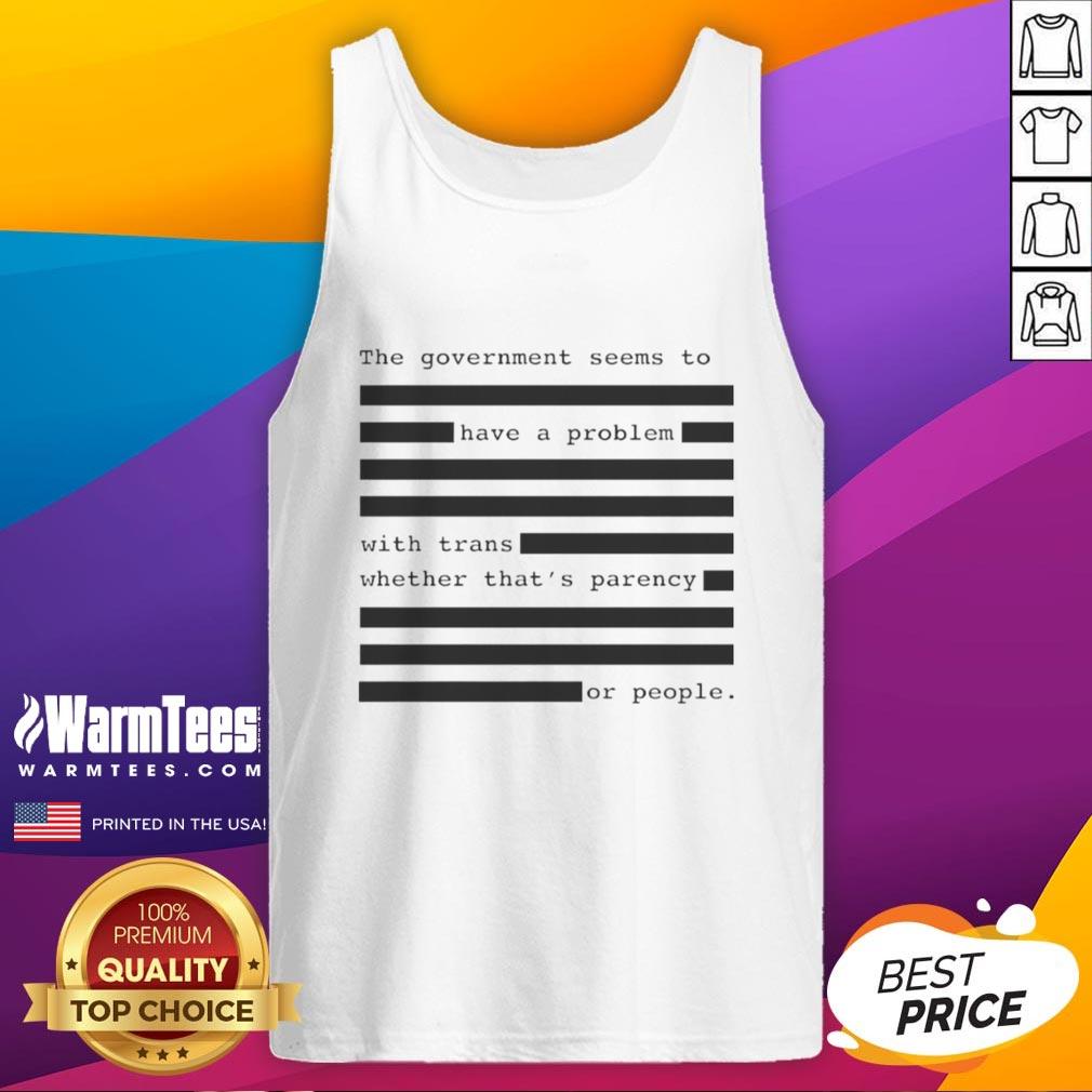 hot-the-government-seems-to-have-a-problem-with-trans-whether-thats-parency-or-people-tank-top Person wearing a tank top with 'Hot The Government Seems To Have A Problem With Trans' graphic design.