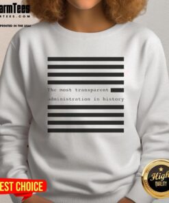 Hot The Most Transparent Administration In History Sweatshirt showcasing a bold graphic design and comfortable fit.